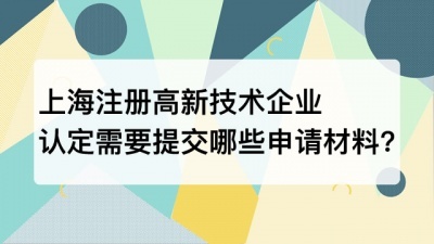 上海注册高新技术企业认定需要提交哪些申请材料?